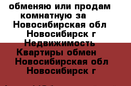 обменяю или продам 2-комнатную за 600 - Новосибирская обл., Новосибирск г. Недвижимость » Квартиры обмен   . Новосибирская обл.,Новосибирск г.